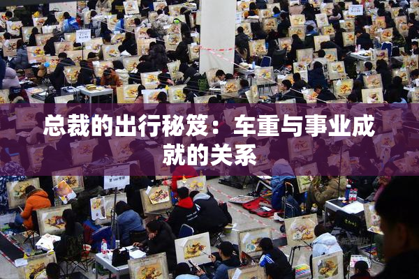 总裁的出行秘笈：车重与事业成就的关系