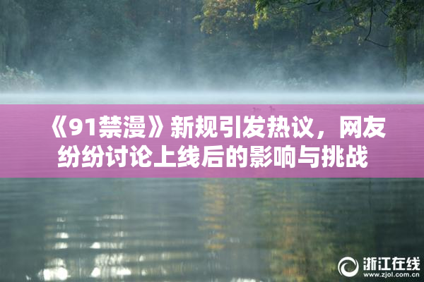 《91禁漫》新规引发热议，网友纷纷讨论上线后的影响与挑战