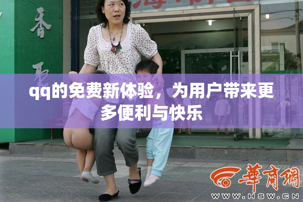 qq的免费新体验，为用户带来更多便利与快乐