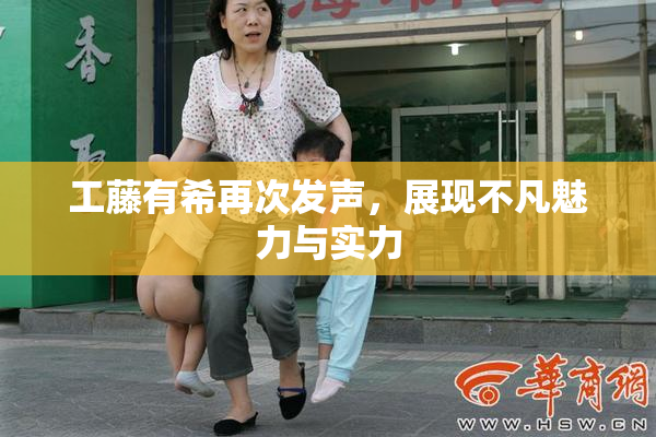 工藤有希再次发声，展现不凡魅力与实力