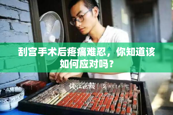 刮宫手术后疼痛难忍，你知道该如何应对吗？