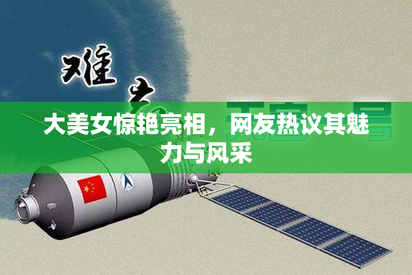 大美女惊艳亮相，网友热议其魅力与风采
