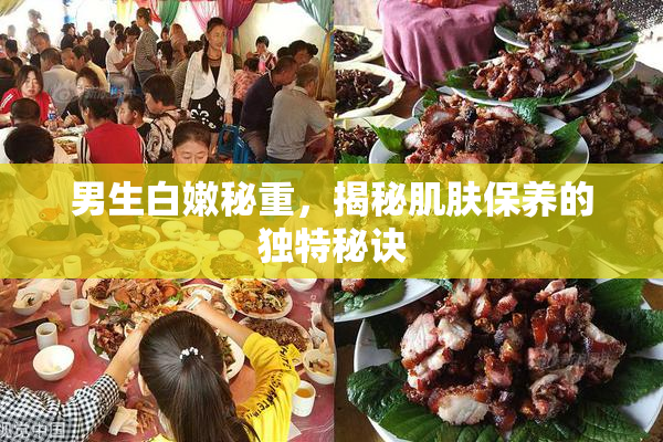 男生白嫩秘重，揭秘肌肤保养的独特秘诀