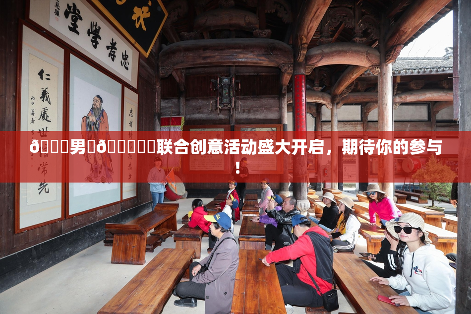 😚男‌🍌❌‌联合创意活动盛大开启，期待你的参与！
