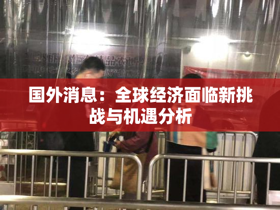 国外消息：全球经济面临新挑战与机遇分析