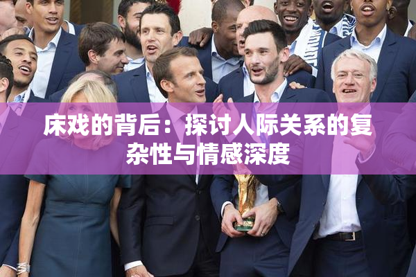 床戏的背后：探讨人际关系的复杂性与情感深度