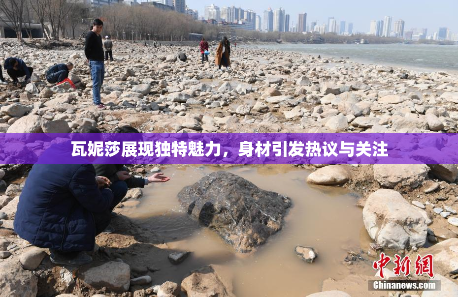 瓦妮莎展现独特魅力，身材引发热议与关注