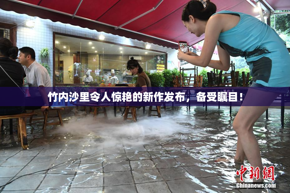竹内沙里令人惊艳的新作发布，备受瞩目！