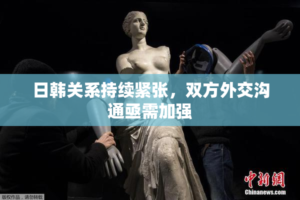 日韩关系持续紧张，双方外交沟通亟需加强
