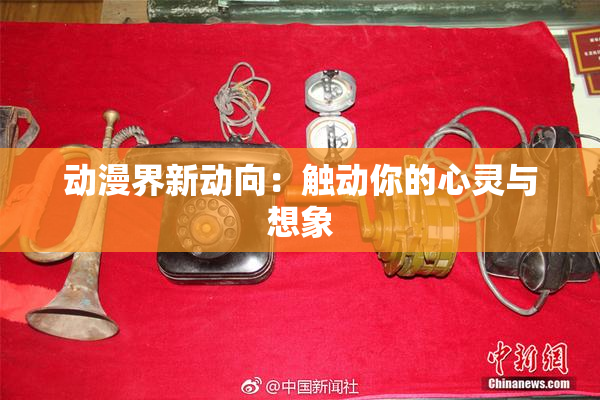 动漫界新动向：触动你的心灵与想象