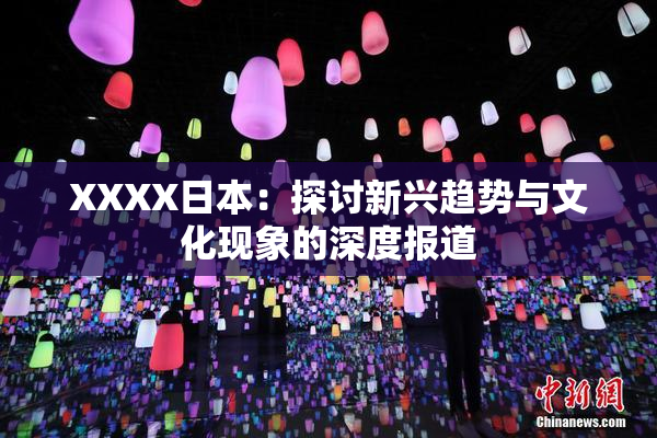 XXXX日本：探讨新兴趋势与文化现象的深度报道