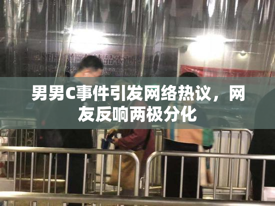 男男C事件引发网络热议，网友反响两极分化