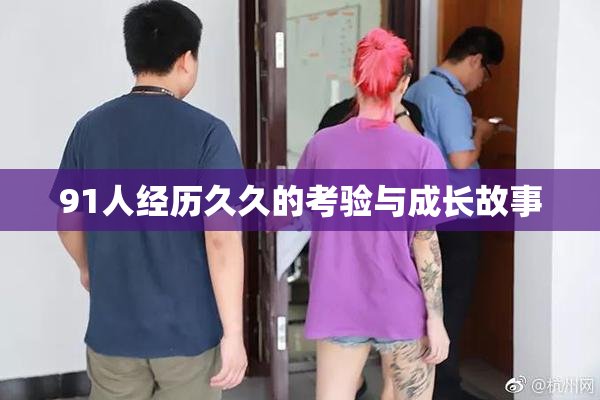 91人经历久久的考验与成长故事