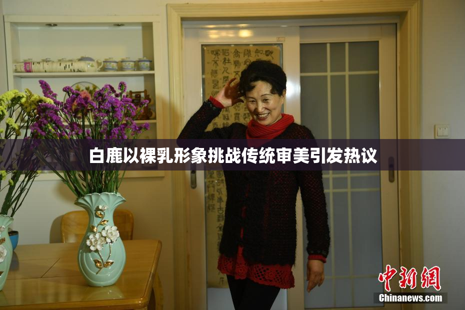 白鹿以裸乳形象挑战传统审美引发热议