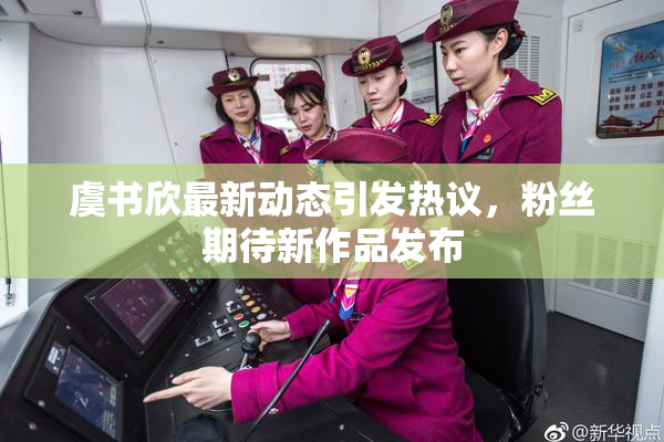 虞书欣最新动态引发热议，粉丝期待新作品发布