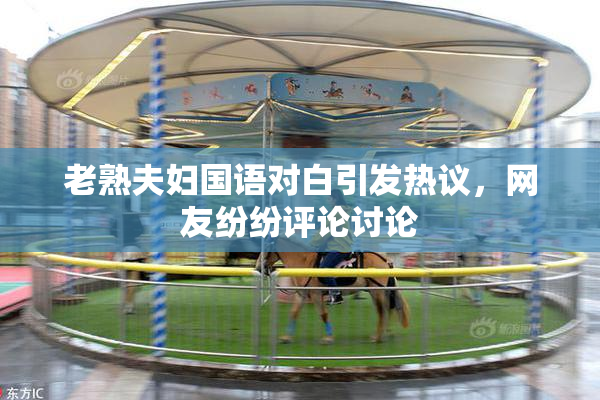 老熟夫妇国语对白引发热议，网友纷纷评论讨论