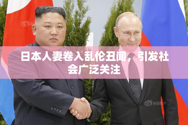 日本人妻卷入乱伦丑闻，引发社会广泛关注