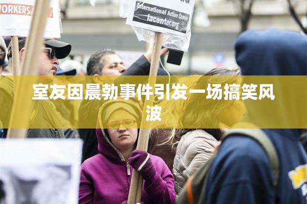 室友因晨勃事件引发一场搞笑风波