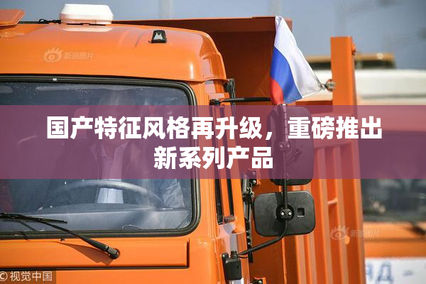 国产特征风格再升级，重磅推出新系列产品
