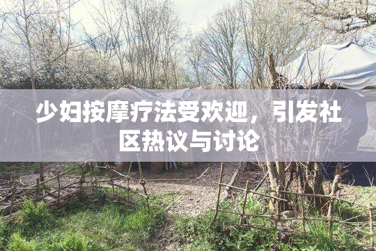 少妇按摩疗法受欢迎，引发社区热议与讨论