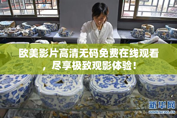 欧美影片高清无码免费在线观看，尽享极致观影体验！