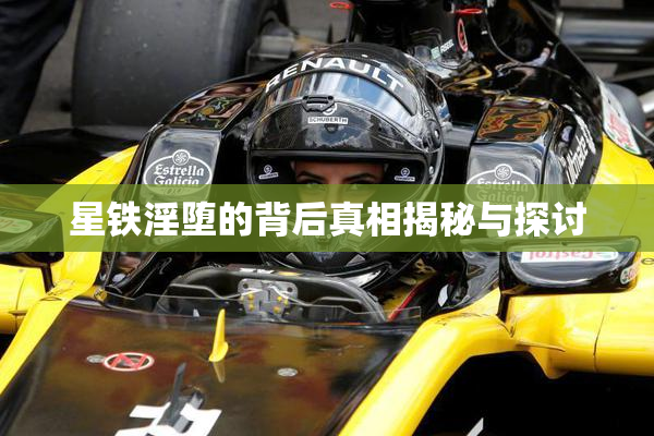 星铁淫堕的背后真相揭秘与探讨