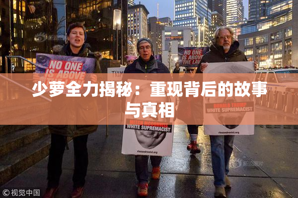 少萝全力揭秘：重现背后的故事与真相