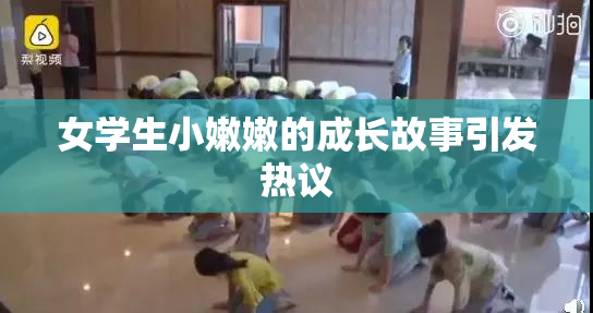 女学生小嫩嫩的成长故事引发热议