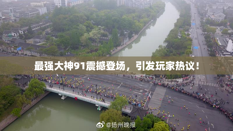 最强大神91震撼登场，引发玩家热议！