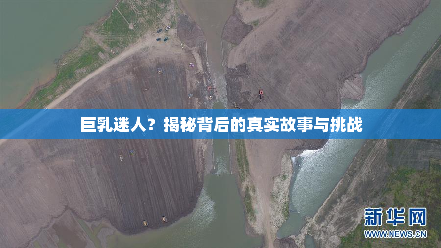 巨乳迷人？揭秘背后的真实故事与挑战