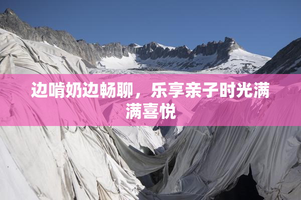 边啃奶边畅聊，乐享亲子时光满满喜悦