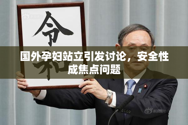 国外孕妇站立引发讨论，安全性成焦点问题