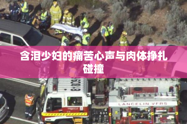 含泪少妇的痛苦心声与肉体挣扎碰撞