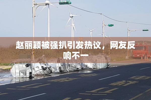 赵丽颖被强扒引发热议，网友反响不一