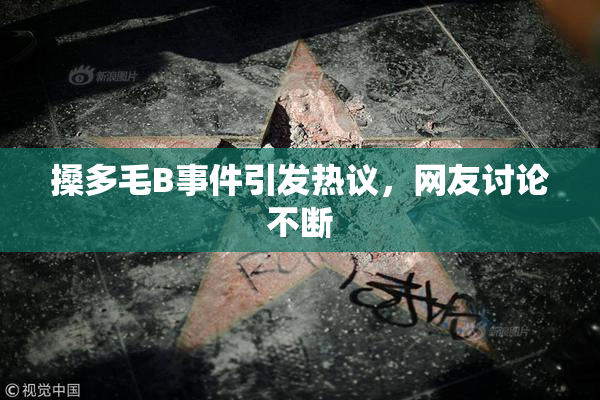 搡多毛B事件引发热议，网友讨论不断