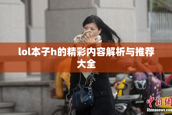lol本子h的精彩内容解析与推荐大全