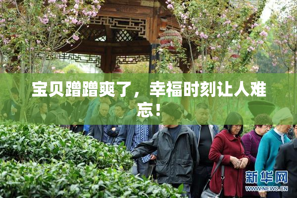 宝贝蹭蹭爽了，幸福时刻让人难忘！