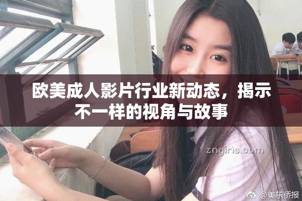 欧美成人影片行业新动态，揭示不一样的视角与故事