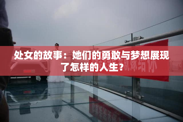 处女的故事：她们的勇敢与梦想展现了怎样的人生？