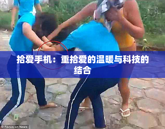 拾爱手机：重拾爱的温暖与科技的结合