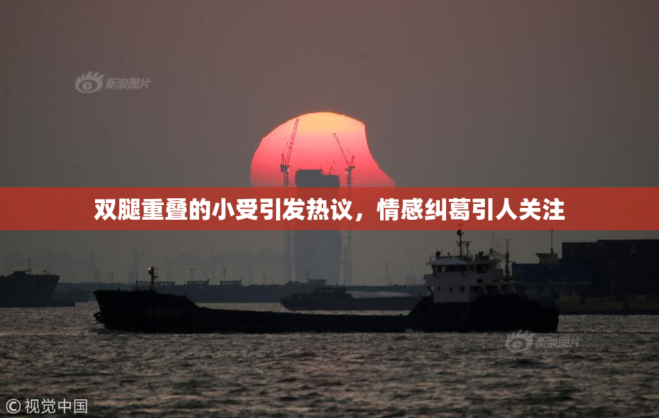 双腿重叠的小受引发热议，情感纠葛引人关注