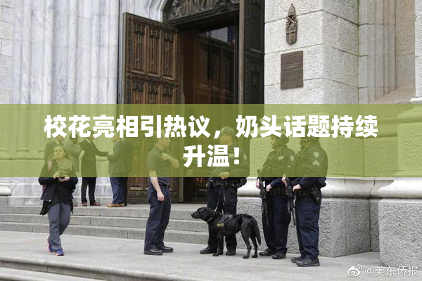 校花亮相引热议，奶头话题持续升温！
