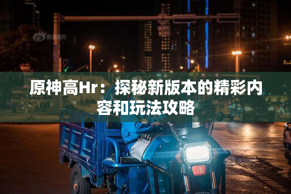 原神高Hr：探秘新版本的精彩内容和玩法攻略