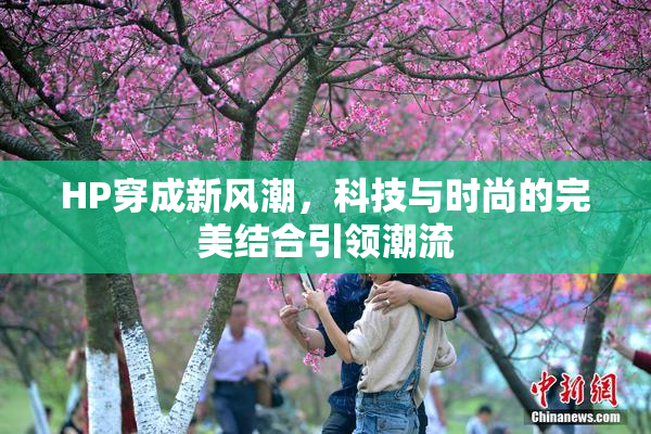 HP穿成新风潮，科技与时尚的完美结合引领潮流