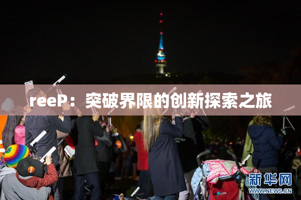 reeP：突破界限的创新探索之旅