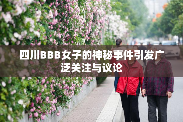 四川BBB女子的神秘事件引发广泛关注与议论