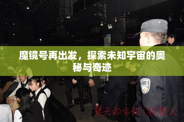 魔镜号再出发，探索未知宇宙的奥秘与奇迹