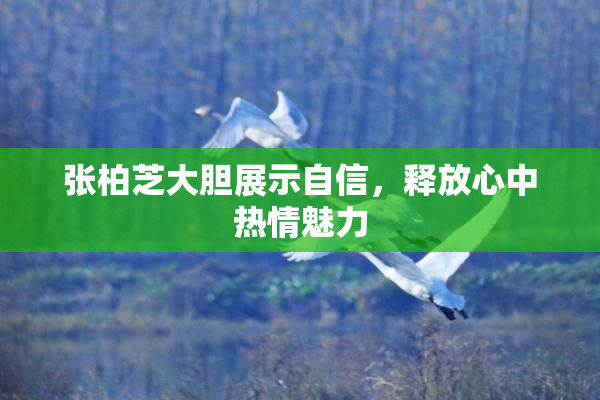 张柏芝大胆展示自信，释放心中热情魅力