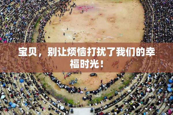宝贝，别让烦恼打扰了我们的幸福时光！