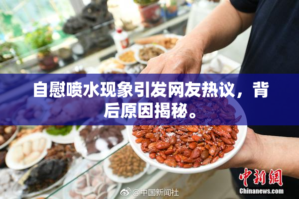 自慰喷水现象引发网友热议，背后原因揭秘。